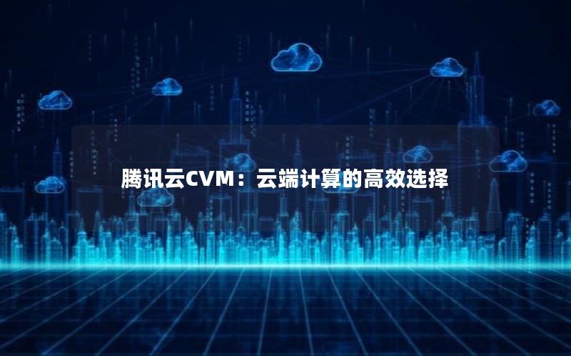 腾讯云CVM：云端计算的高效选择