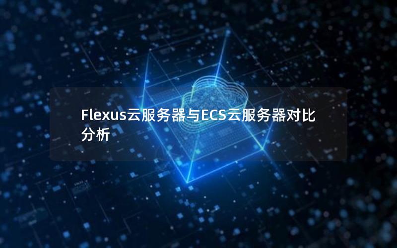 Flexus云服务器与ECS云服务器对比分析