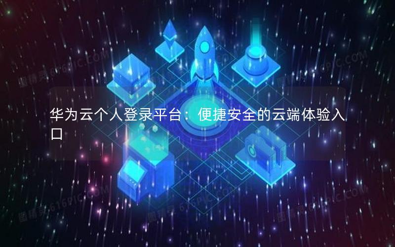 华为云个人登录平台：便捷安全的云端体验入口