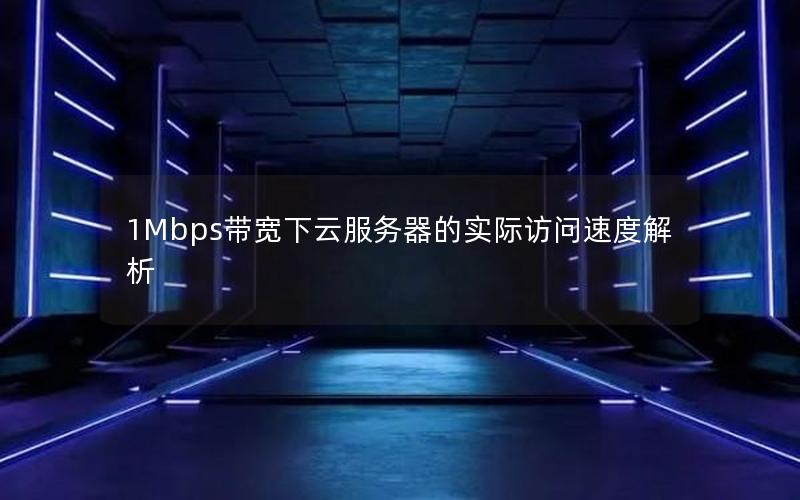 1Mbps带宽下云服务器的实际访问速度解析