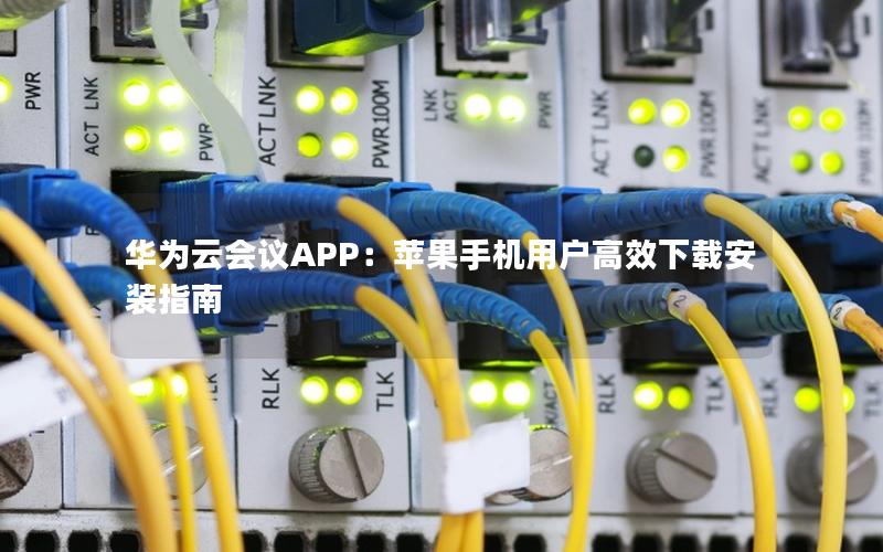 华为云会议APP：苹果手机用户高效下载安装指南