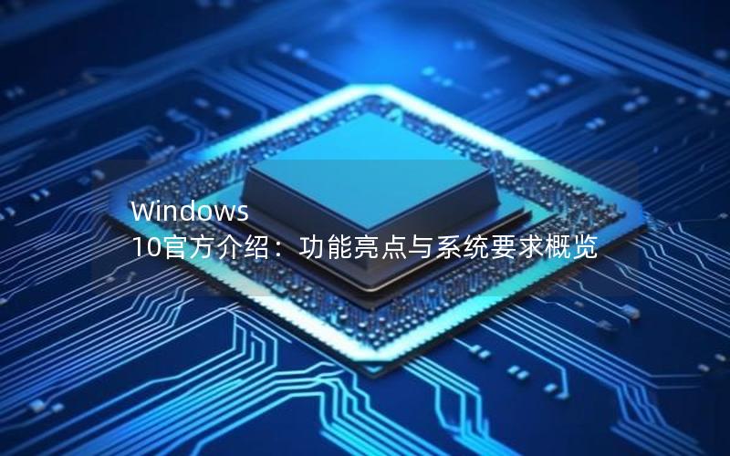 Windows 10官方介绍：功能亮点与系统要求概览