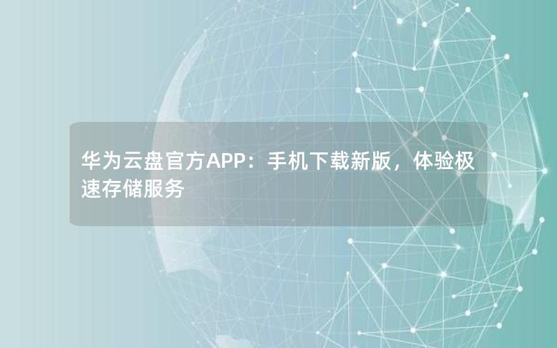 华为云盘官方APP：手机下载新版，体验极速存储服务