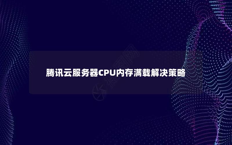 腾讯云服务器CPU内存满载解决策略