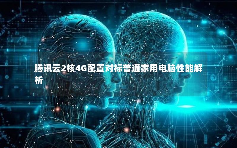 腾讯云2核4G配置对标普通家用电脑性能解析