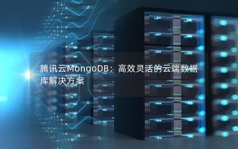 腾讯云MongoDB：高效灵活的云端数据库解决方案