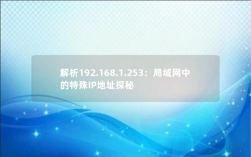 解析192.168.1.253：局域网中的特殊IP地址探秘