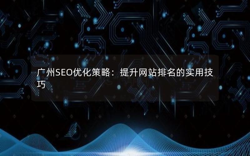 广州SEO优化策略：提升网站排名的实用技巧