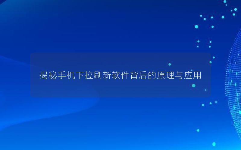 揭秘手机下拉刷新软件背后的原理与应用