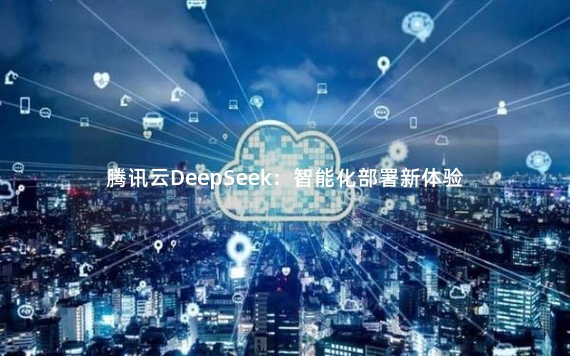 腾讯云DeepSeek：智能化部署新体验