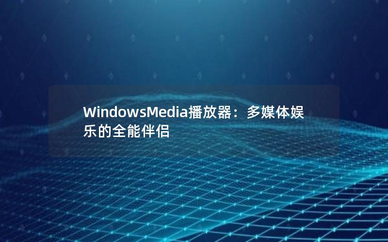 WindowsMedia播放器：多媒体娱乐的全能伴侣