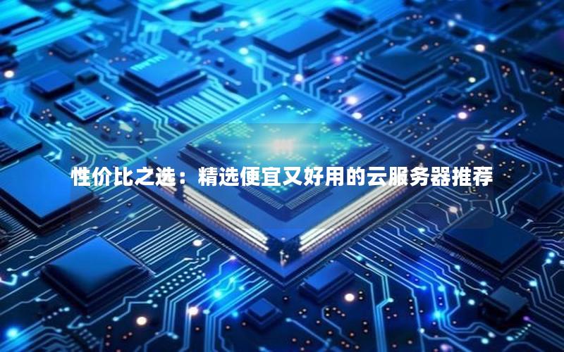 性价比之选：精选便宜又好用的云服务器推荐