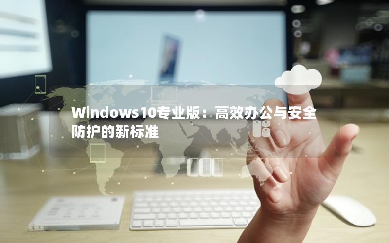 Windows10专业版：高效办公与安全防护的新标准