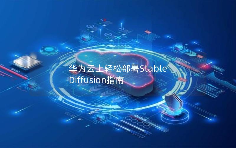 华为云上轻松部署Stable Diffusion指南