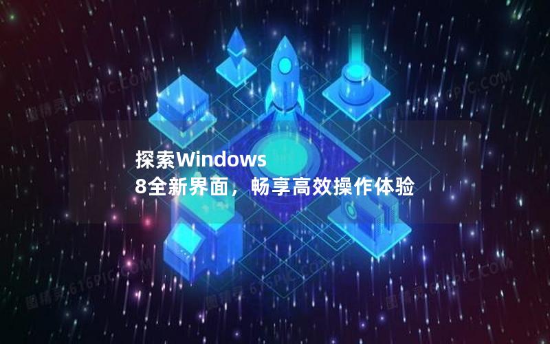 探索Windows 8全新界面，畅享高效操作体验