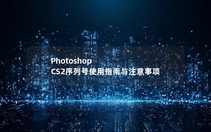 Photoshop CS2序列号使用指南与注意事项