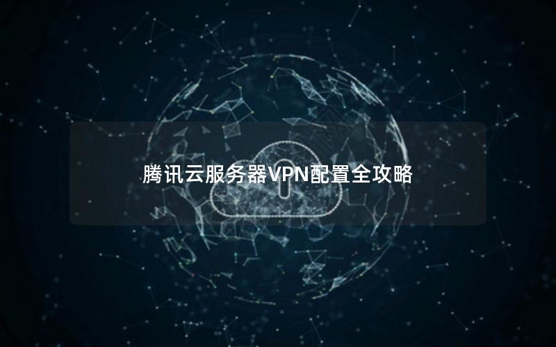 腾讯云服务器VPN配置全攻略