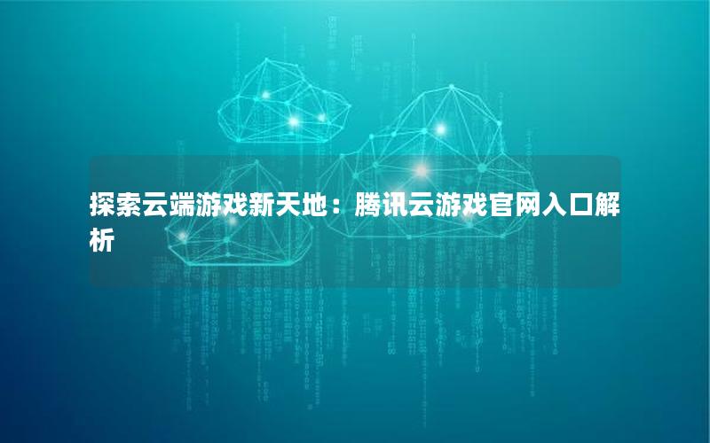 探索云端游戏新天地：腾讯云游戏官网入口解析