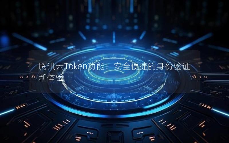 腾讯云Token功能：安全便捷的身份验证新体验