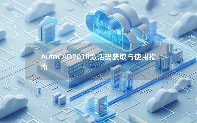 AutoCAD2010激活码获取与使用指南