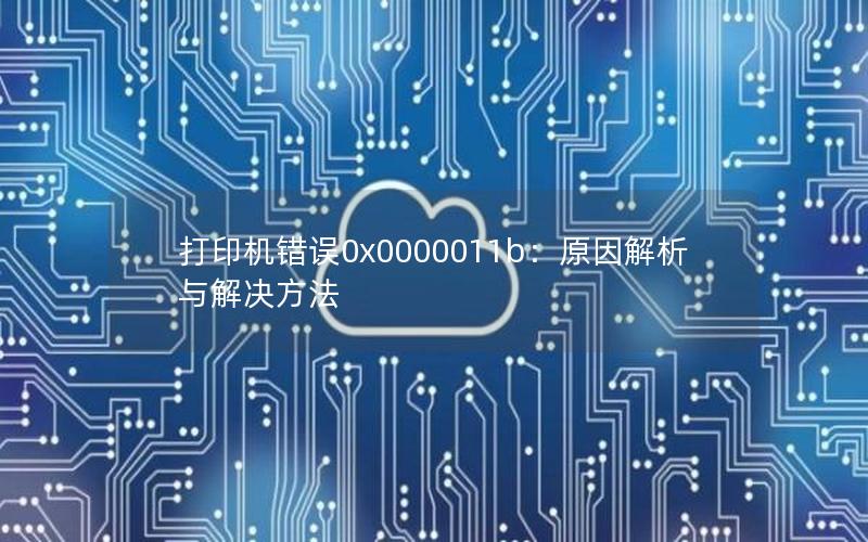 打印机错误0x0000011b：原因解析与解决方法