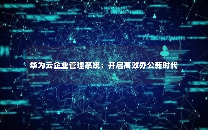 华为云企业管理系统：开启高效办公新时代