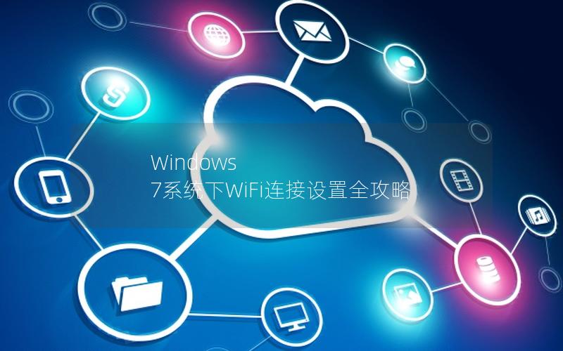 Windows 7系统下WiFi连接设置全攻略