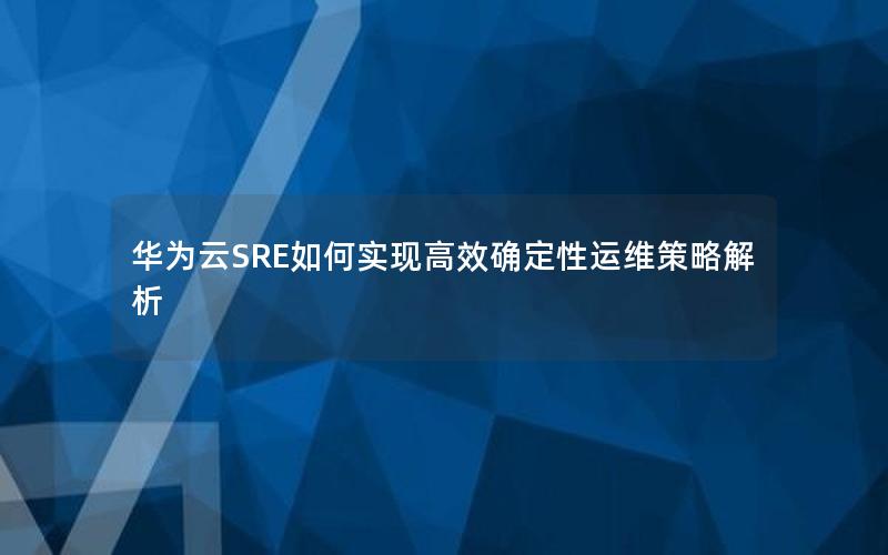 华为云SRE如何实现高效确定性运维策略解析