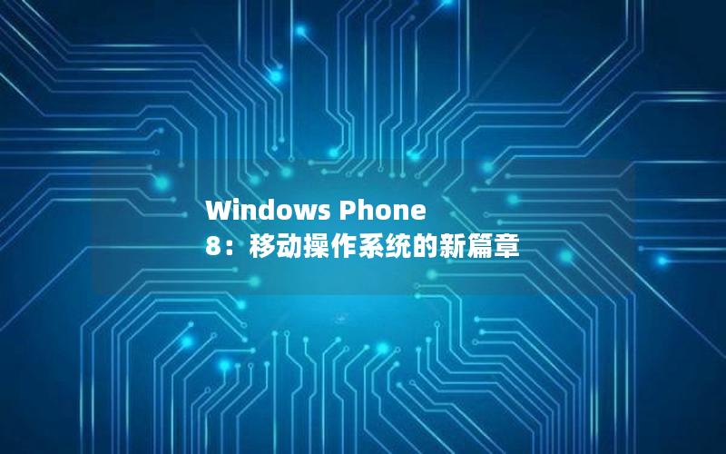 Windows Phone 8：移动操作系统的新篇章