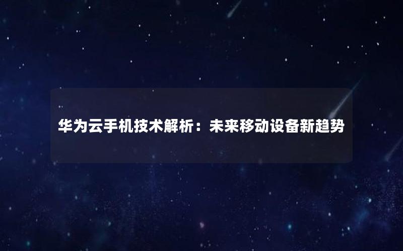 华为云手机技术解析：未来移动设备新趋势