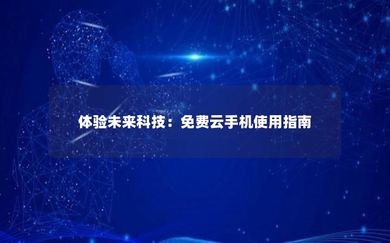 体验未来科技：免费云手机使用指南