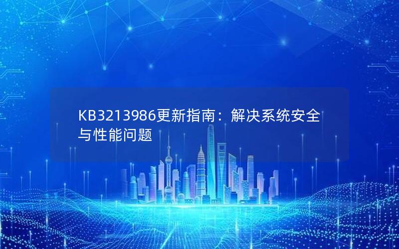 KB3213986更新指南：解决系统安全与性能问题