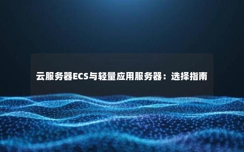 云服务器ECS与轻量应用服务器：选择指南