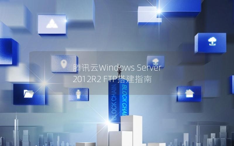 腾讯云Windows Server 2012R2 FTP搭建指南