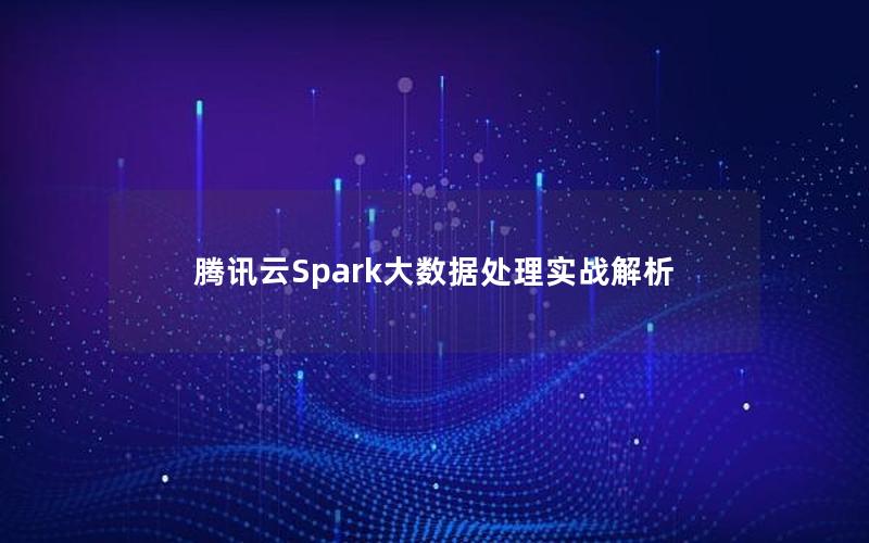 腾讯云Spark大数据处理实战解析