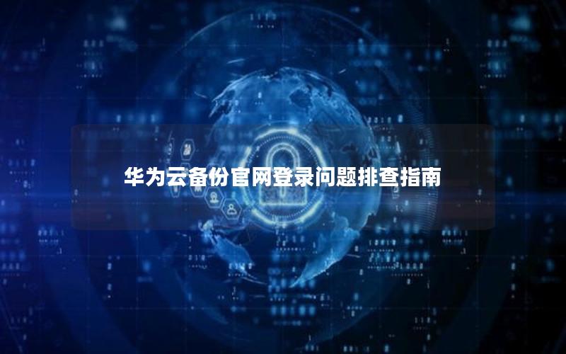 华为云备份官网登录问题排查指南