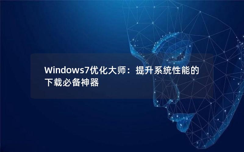 Windows7优化大师：提升系统性能的下载必备神器