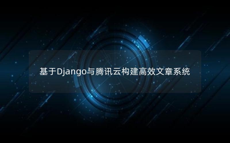 基于Django与腾讯云构建高效文章系统