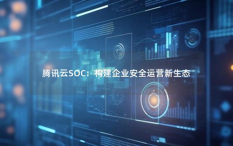 腾讯云SOC：构建企业安全运营新生态