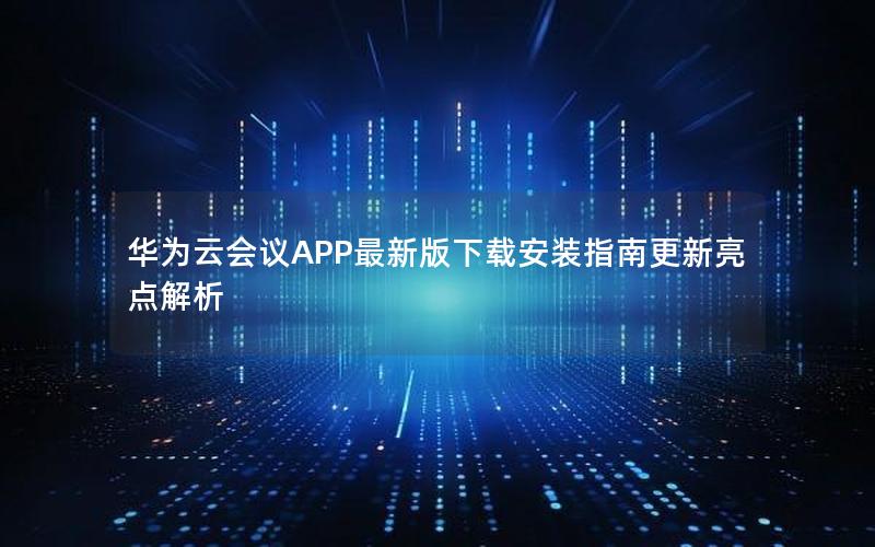 华为云会议APP最新版下载安装指南更新亮点解析