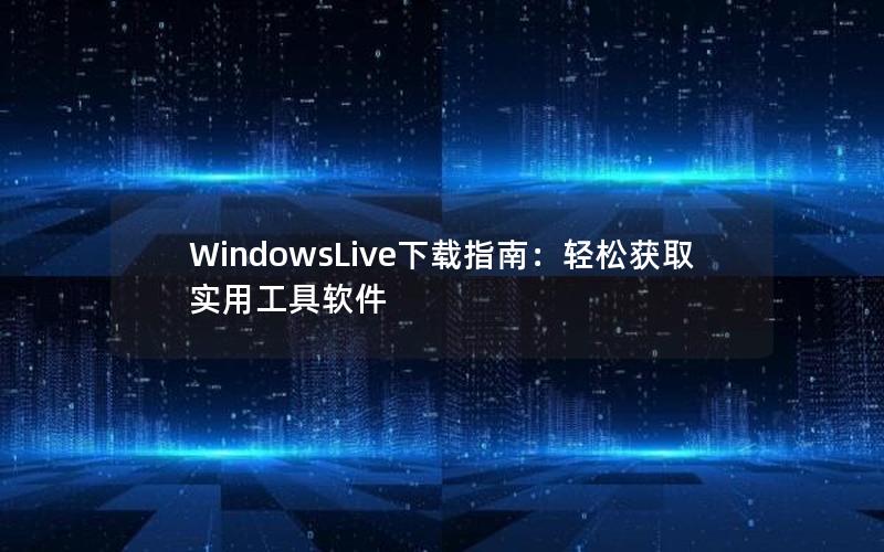 WindowsLive下载指南：轻松获取实用工具软件