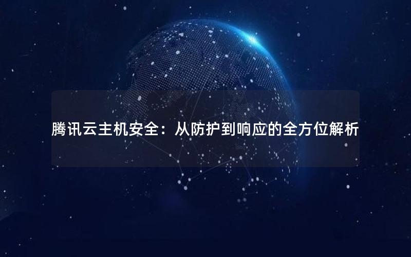 腾讯云主机安全：从防护到响应的全方位解析