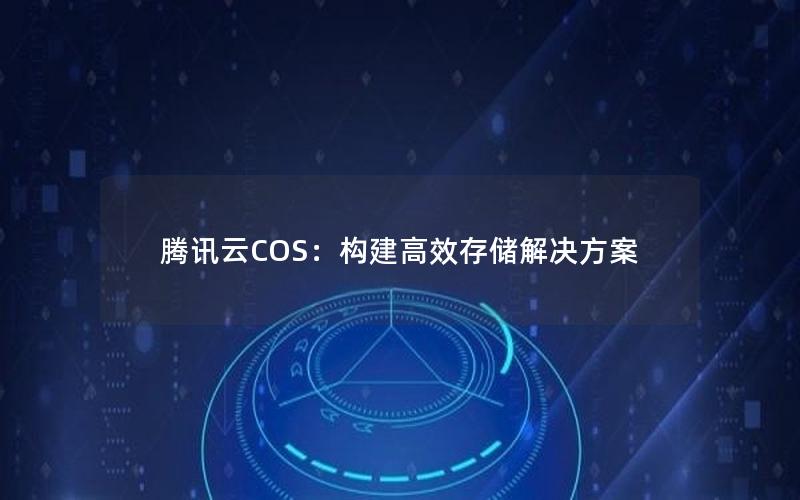 腾讯云COS：构建高效存储解决方案