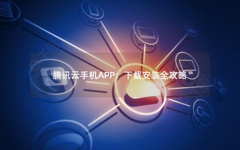 腾讯云手机APP：下载安装全攻略