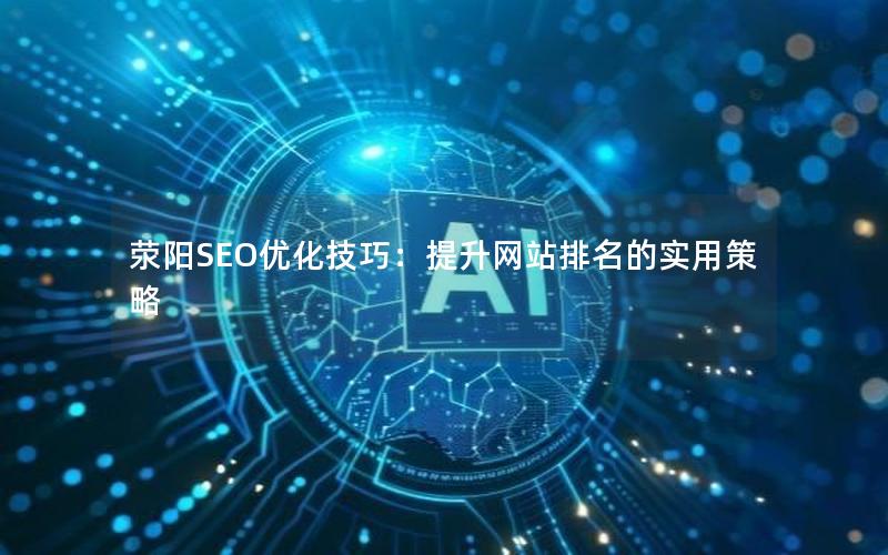 荥阳SEO优化技巧：提升网站排名的实用策略