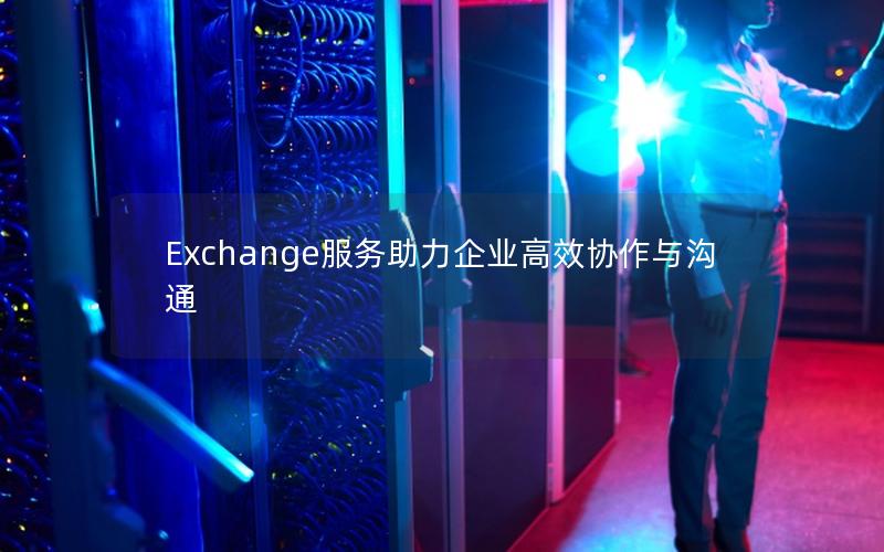 Exchange服务助力企业高效协作与沟通