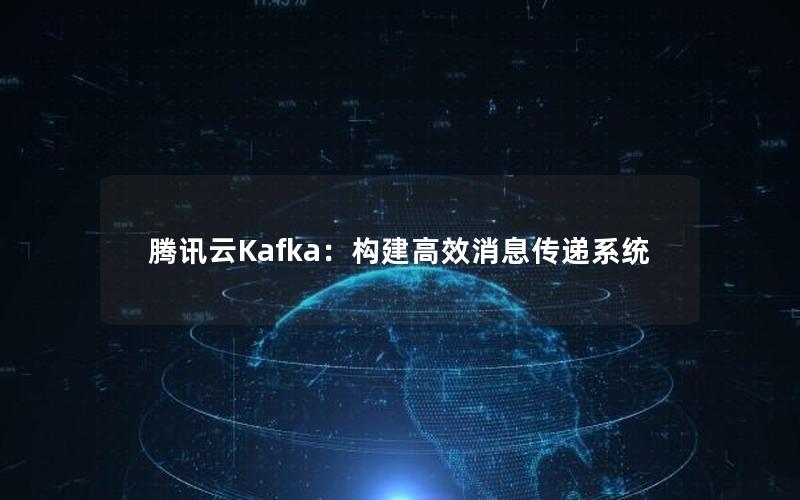 腾讯云Kafka：构建高效消息传递系统