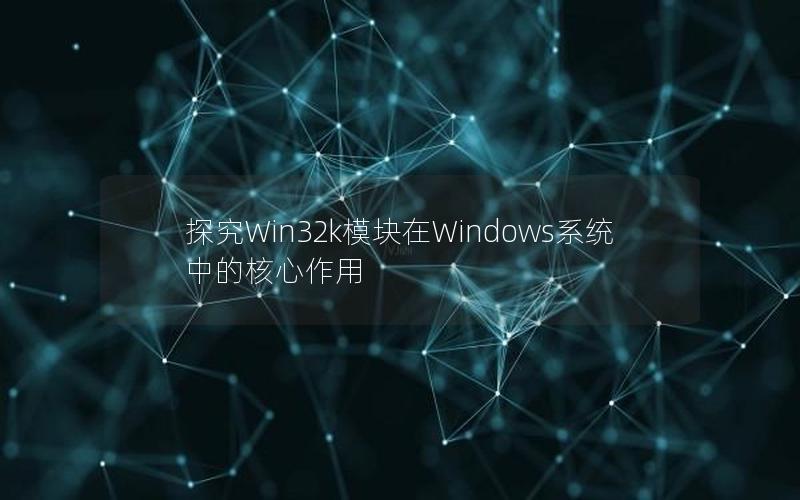 探究Win32k模块在Windows系统中的核心作用