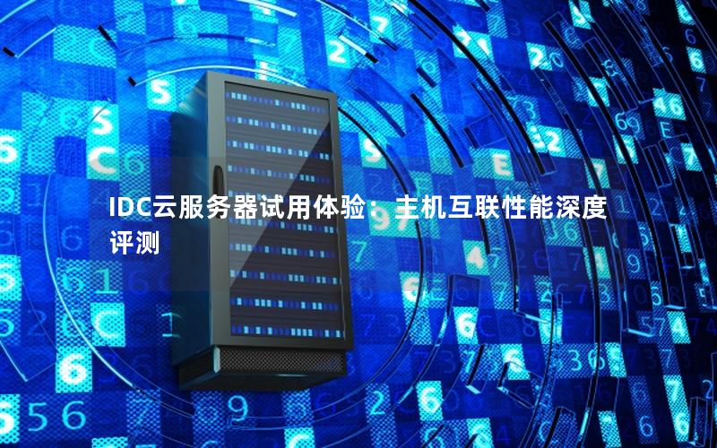 IDC云服务器试用体验：主机互联性能深度评测