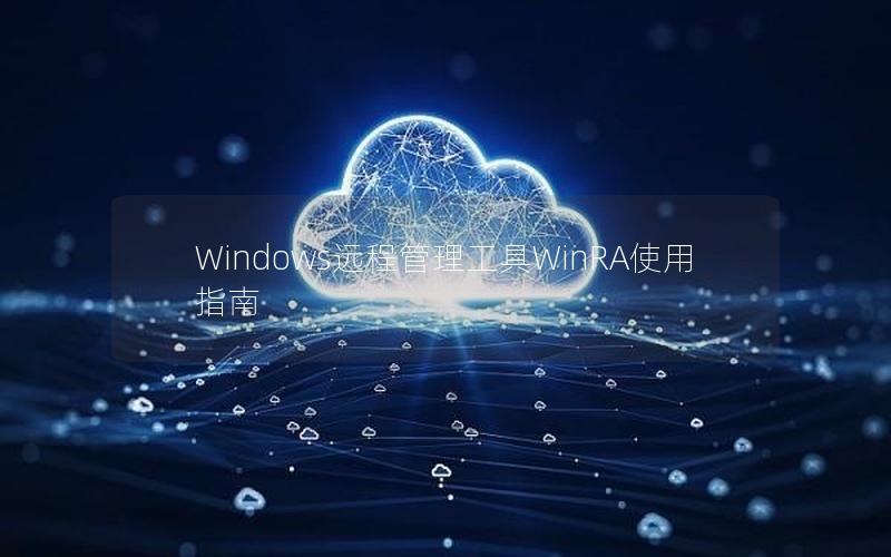 Windows远程管理工具WinRA使用指南